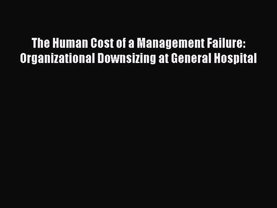 PDF The Human Cost of a Management Failure: Organizational Downsizing at General Hospital