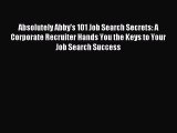 Download Absolutely Abby's 101 Job Search Secrets: A Corporate Recruiter Hands You the Keys