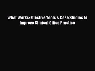 Download What Works: Effective Tools & Case Studies to Improve Clinical Office Practice Free