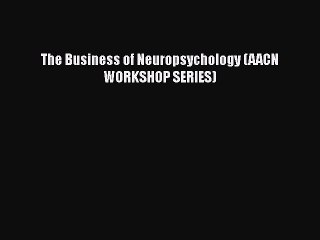 PDF The Business of Neuropsychology (AACN WORKSHOP SERIES) Free Books