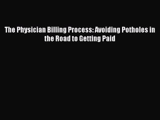 PDF The Physician Billing Process: Avoiding Potholes in the Road to Getting Paid  EBook