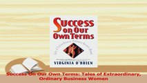 Read  Success On Our Own Terms Tales of Extraordinary Ordinary Business Women Ebook Free