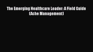 Download The Emerging Healthcare Leader: A Field Guide (Ache Management) Free Books