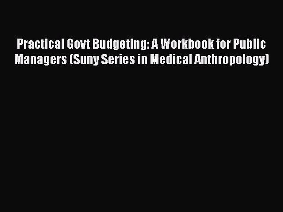 PDF Practical Govt Budgeting: A Workbook for Public Managers (Suny Series in Medical Anthropology)