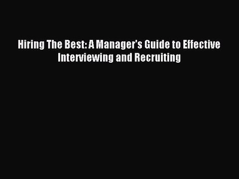 Download Hiring The Best: A Manager's Guide to Effective Interviewing and Recruiting Read