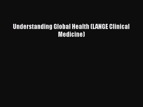 PDF Understanding Global Health (LANGE Clinical Medicine) Read Online