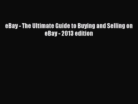 Download eBay - The Ultimate Guide to Buying and Selling on eBay - 2013 edition EBook