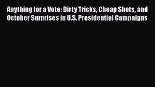 Book Anything for a Vote: Dirty Tricks Cheap Shots and October Surprises in U.S. Presidential