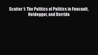 Book Scatter 1: The Politics of Politics in Foucault Heidegger and Derrida Download Online