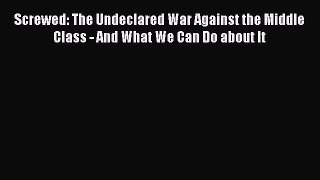 Ebook Screwed: The Undeclared War Against the Middle Class - And What We Can Do about It Read
