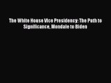 Book The White House Vice Presidency: The Path to Significance Mondale to Biden Read Full Ebook