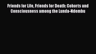 [Read book] Friends for Life Friends for Death: Cohorts and Consciousness among the Lunda-Ndembu