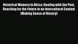 [Read book] Historical Memory in Africa: Dealing with the Past Reaching for the Future in an