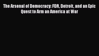 [Read Book] The Arsenal of Democracy: FDR Detroit and an Epic Quest to Arm an America at War