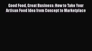 [Read Book] Good Food Great Business: How to Take Your Artisan Food Idea from Concept to Marketplace