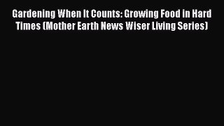 [Read Book] Gardening When It Counts: Growing Food in Hard Times (Mother Earth News Wiser Living