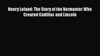 [Read Book] Henry Leland: The Story of the Vermonter Who Created Cadillac and Lincoln  Read