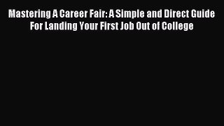 Read Mastering A Career Fair: A Simple and Direct Guide For Landing Your First Job Out of College