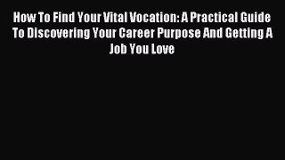 Download How To Find Your Vital Vocation: A Practical Guide To Discovering Your Career Purpose