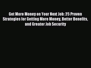 Read Get More Money on Your Next Job: 25 Proven Strategies for Getting More Money Better Benefits