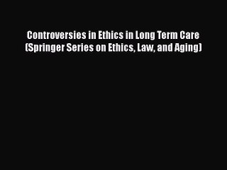 Read Controversies in Ethics in Long Term Care (Springer Series on Ethics Law and Aging) Ebook