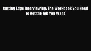 PDF Cutting Edge Interviewing: The Workbook You Need to Get the Job You Want Free Books