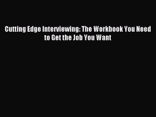 PDF Cutting Edge Interviewing: The Workbook You Need to Get the Job You Want Free Books