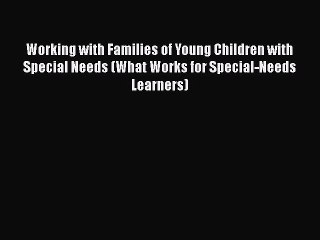 Read Working with Families of Young Children with Special Needs (What Works for Special-Needs