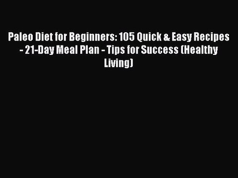 PDF Paleo Diet for Beginners: 105 Quick & Easy Recipes - 21-Day Meal Plan - Tips for Success