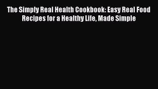Download The Simply Real Health Cookbook: Easy Real Food Recipes for a Healthy Life Made Simple