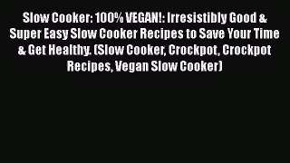PDF Slow Cooker: 100% VEGAN!: Irresistibly Good & Super Easy Slow Cooker Recipes to Save Your