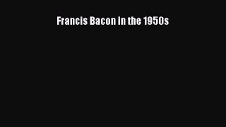 Download Francis Bacon in the 1950s Ebook Free