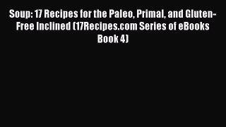 PDF Soup: 17 Recipes for the Paleo Primal and Gluten-Free Inclined (17Recipes.com Series of