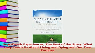 PDF  NearDeath Experiences The Rest of the Story What They Teach Us About Living and Dying  Read Online