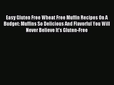 [Read PDF] Easy Gluten Free Wheat Free Muffin Recipes On A Budget: Muffins So Delicious And