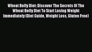 [Read PDF] Wheat Belly Diet: Discover The Secrets Of The Wheat Belly Diet To Start Losing Weight