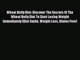 [Read PDF] Wheat Belly Diet: Discover The Secrets Of The Wheat Belly Diet To Start Losing Weight