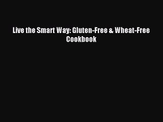 [Read PDF] Live the Smart Way: Gluten-Free & Wheat-Free Cookbook Ebook Online