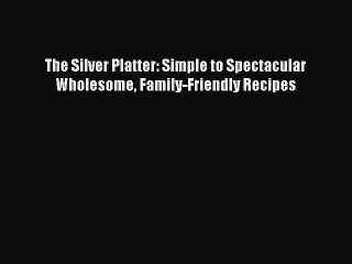 [Read PDF] The Silver Platter: Simple to Spectacular Wholesome Family-Friendly Recipes Ebook
