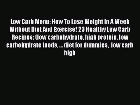 [Read PDF] Low Carb Menu: How To Lose Weight In A Week Without Diet And Exercise! 23 Healthy