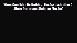 Download When Good Men Do Nothing: The Assassination Of Albert Patterson (Alabama Fire Ant)