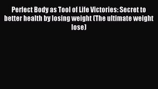 [Read PDF] Perfect Body as Tool of Life Victories: Secret to better health by losing weight