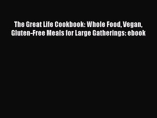 [Read PDF] The Great Life Cookbook: Whole Food Vegan Gluten-Free Meals for Large Gatherings: