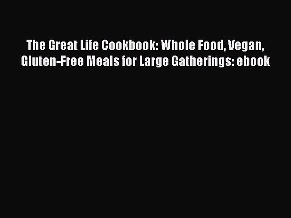 [Read PDF] The Great Life Cookbook: Whole Food Vegan Gluten-Free Meals for Large Gatherings: