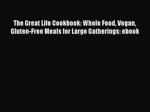 [Read PDF] The Great Life Cookbook: Whole Food Vegan Gluten-Free Meals for Large Gatherings: