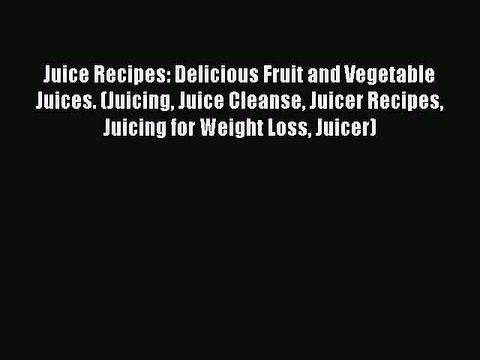 PDF Juice Recipes: Delicious Fruit and Vegetable Juices. (Juicing Juice Cleanse Juicer Recipes