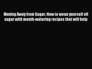 [Read PDF] Moving Away from Sugar: How to wean yourself off sugar with mouth-watering recipes