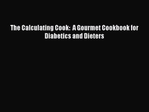 [Read PDF] The Calculating Cook: A Gourmet Cookbook for Diabetics and Dieters Download Free