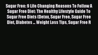[Read PDF] Sugar Free: 9 Life Changing Reasons To Follow A Sugar Free Diet: The Healthy Lifestyle