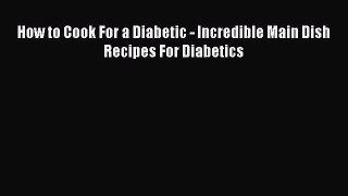 [Read PDF] How to Cook For a Diabetic - Incredible Main Dish Recipes For Diabetics Ebook Free